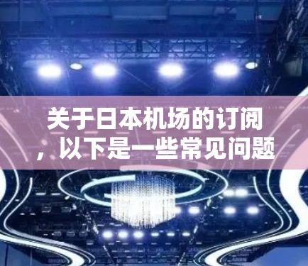 关于日本机场的订阅，以下是一些常见问题和回答
