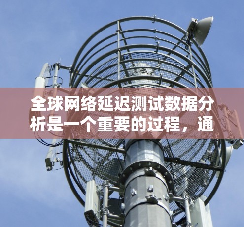 全球网络延迟测试数据分析是一个重要的过程,通常用于评估网络的稳定性、延迟表现以及设备与服务器之间的通信效果。以下是关于全球线路延迟测试数据分析的详细分析 全球网络延迟测试数据分析是一个重要的过程,通常用于评估网络的稳定性、延迟表现以及设备与服务器之间的通信效果。以下是关于全球线路延迟测试数据分析的详细分析