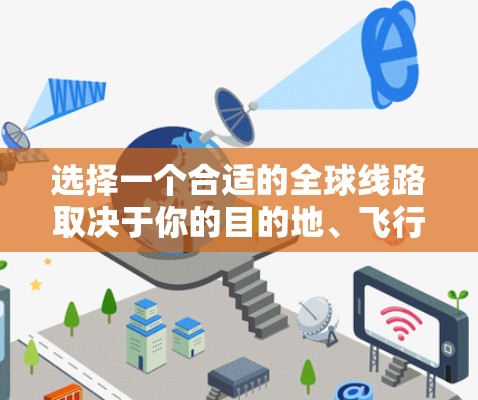 选择一个合适的全球线路取决于你的目的地、飞行时间预期、飞机价格、是否有直达航班、直飞飞机等信息。以下是详细的指南