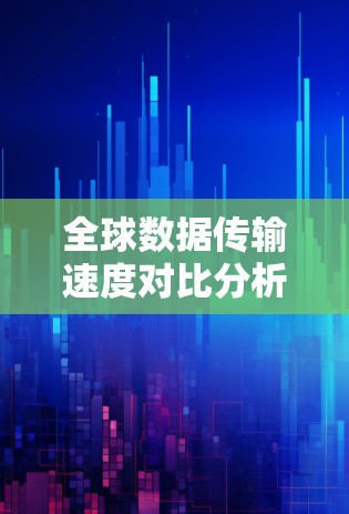 全球数据传输速度对比分析