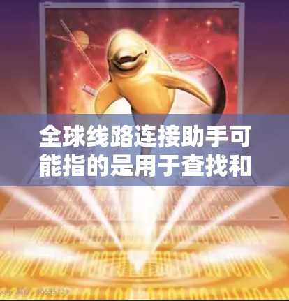 全球线路连接助手可能指的是用于查找和连接全球范围内的各种线路、网络或连接服务的工具或平台。以下是一些可能的解释和回答 全球线路连接助手可能指的是用于查找和连接全球范围内的各种线路、网络或连接服务的工具或平台。以下是一些可能的解释和回答