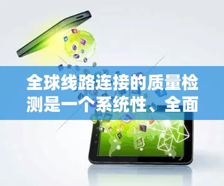全球线路连接的质量检测是一个系统性、全面的过程，旨在确保网络连接的可靠性和稳定性。以下是对该领域的概述