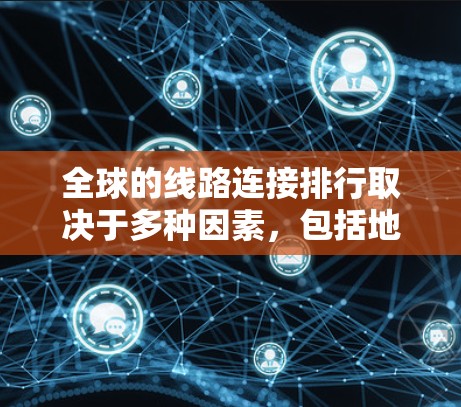 全球的线路连接排行取决于多种因素，包括地理位置、票价、方便性以及服务等。以下是一些主要的交通工具和线路的排行