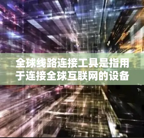 全球线路连接工具是指用于连接全球互联网的设备，如路由器、网线和交换机。这些设备通过TCP/IP协议将不同国家和地区的网络连接起来，确保数据在不同地方顺利传输。以下是关于这些工具的详细介绍