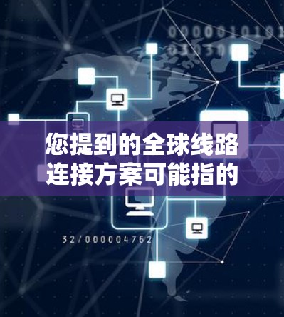您提到的全球线路连接方案可能指的是中国的一些国际航线或交通线路。如果您指的是上海到全球主要城市的交通线路，以下是几个主要的全球连接方案