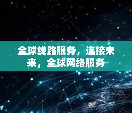 全球线路服务，连接未来，全球网络服务
