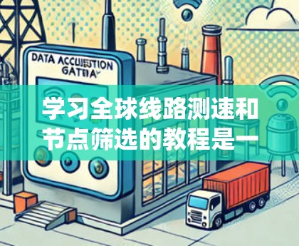 学习全球线路测速和节点筛选的教程是一个系统且重要的课题,涉及多个技术领域。以下是详细的总结和建议 学习全球线路测速和节点筛选的教程是一个系统且重要的课题,涉及多个技术领域。以下是详细的总结和建议