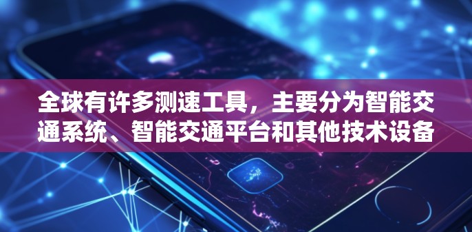 全球有许多测速工具，主要分为智能交通系统、智能交通平台和其他技术设备。以下是一些主要的测速工具及其功能