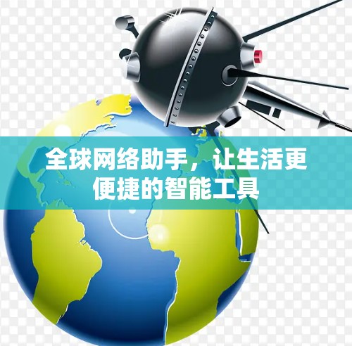 全球网络助手,让生活更便捷的智能工具 全球网络助手,让生活更便捷的智能工具