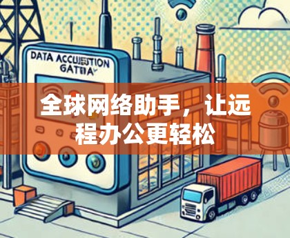 全球网络助手,让远程办公更轻松 全球网络助手,让远程办公更轻松