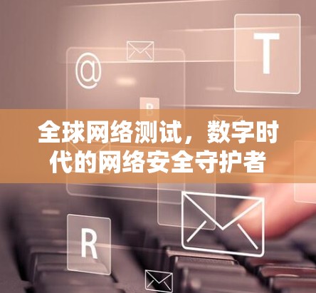 全球网络测试，数字时代的网络安全守护者
