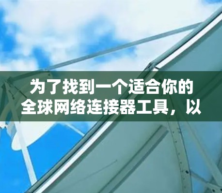为了找到一个适合你的全球网络连接器工具，以下是一些综合考虑的因素和推荐
