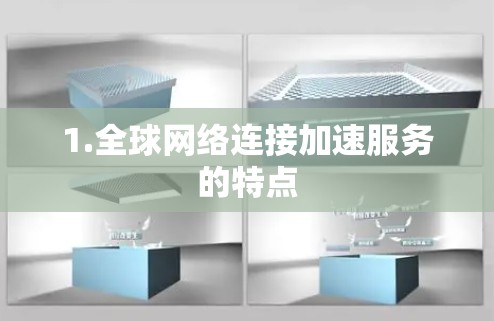 1.全球网络连接加速服务的特点 1.全球网络连接加速服务的特点