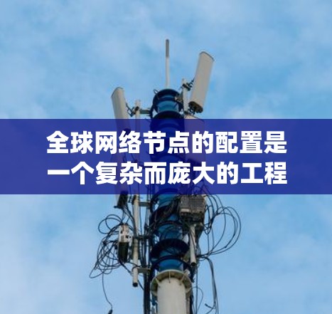 全球网络节点的配置是一个复杂而庞大的工程，涉及多个方面，包括物理硬件、网络架构、防火墙设计、入侵检测系统（IDS）部署、安全策略规划等。以下是一些关键点和步骤，帮助您更好地理解如何配置全球网络节点