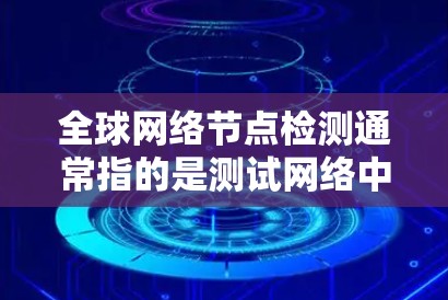全球网络节点检测通常指的是测试网络中的节点，如服务器、路由器、交换机等，以确保它们正常运行，并检测到潜在的故障或问题。以下是一些常见的步骤和方法