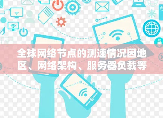 全球网络节点的测速情况因地区、网络架构、服务器负载等多种因素而有所不同。以下是根据全球网络测试报告整理的一些主要数据 全球网络节点的测速情况因地区、网络架构、服务器负载等多种因素而有所不同。以下是根据全球网络测试报告整理的一些主要数据