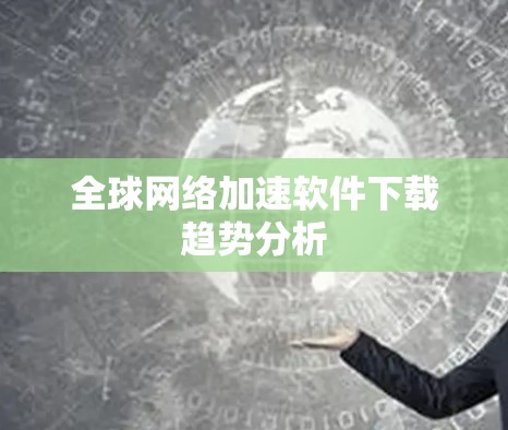 全球网络加速软件下载趋势分析