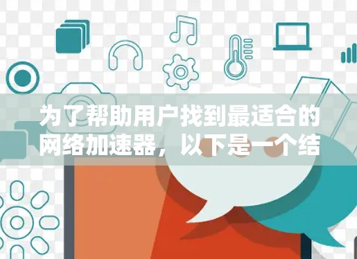 为了帮助用户找到最适合的网络加速器，以下是一个结构清晰、全面的推荐指南，涵盖了用户可能的需求和偏好