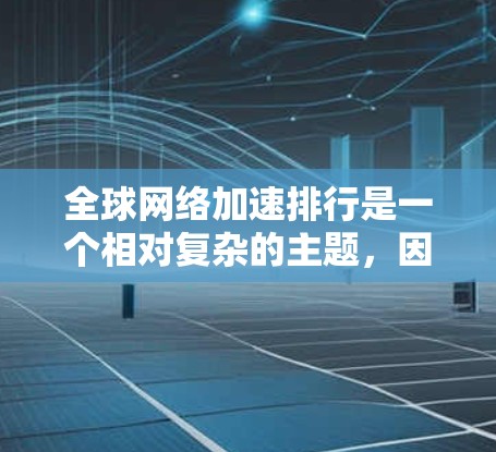 全球网络加速排行是一个相对复杂的主题，因为它涉及到多种因素，包括网络加速工具的性能、功能、地区、用户需求等。以下是一些常见的全球网络加速排行，涵盖了不同地区的工具和它们的特点