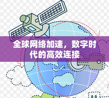 全球网络加速,数字时代的高效连接 全球网络加速,数字时代的高效连接