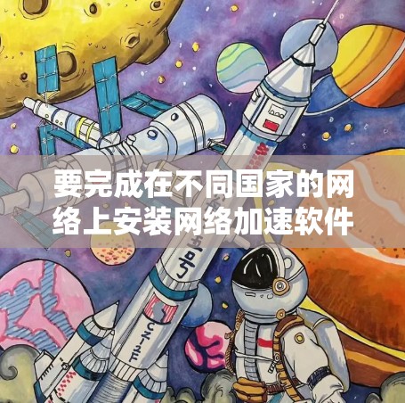 要完成在不同国家的网络上安装网络加速软件，您可以按照以下步骤进行