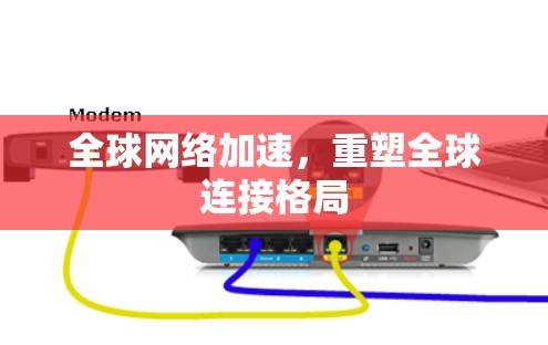 全球网络加速，重塑全球连接格局