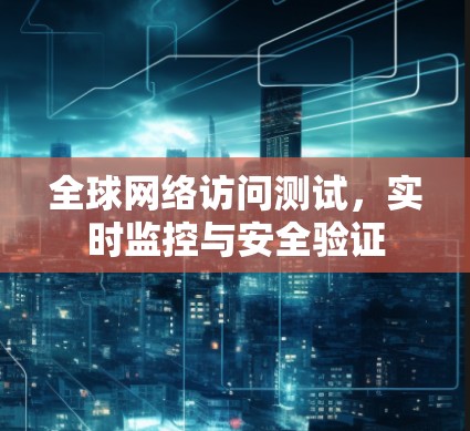 全球网络访问测试，实时监控与安全验证