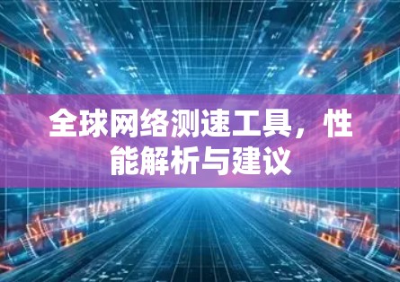 全球网络测速工具，性能解析与建议