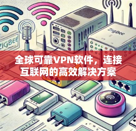 全球可靠VPN软件，连接互联网的高效解决方案