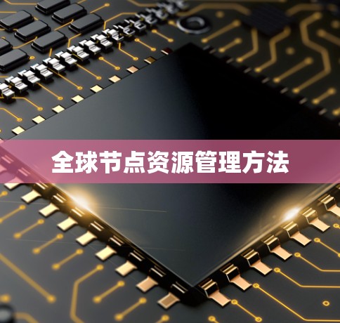 全球节点资源管理方法 全球节点资源管理方法
