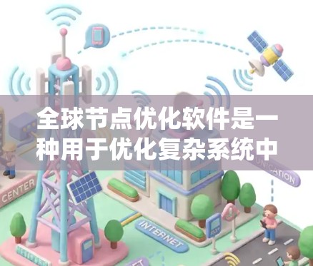 全球节点优化软件是一种用于优化复杂系统中节点之间的关系和功能的工具，广泛应用于工程设计、结构优化、系统设计等领域。以下是对该软件的详细介绍