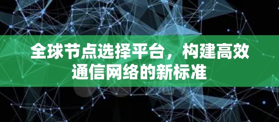 全球节点选择平台，构建高效通信网络的新标准