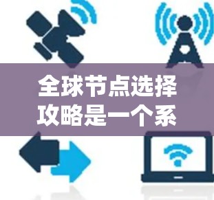 全球节点选择攻略是一个系统性的过程,旨在选择能够覆盖整个区域的设备以优化网络性能。以下是一个分步骤的攻略 全球节点选择攻略是一个系统性的过程,旨在选择能够覆盖整个区域的设备以优化网络性能。以下是一个分步骤的攻略