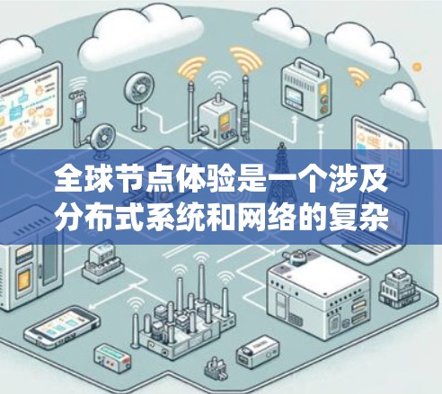全球节点体验是一个涉及分布式系统和网络的复杂概念，主要关注于如何在多个节点之间协同工作，管理数据、事务和安全性。以下是该主题的详细解释