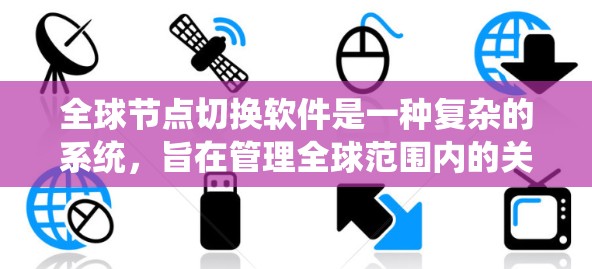 全球节点切换软件是一种复杂的系统，旨在管理全球范围内的关键节点，确保系统的稳定性和安全性。以下是对该软件的详细分析