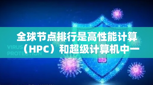 全球节点排行是高性能计算（HPC）和超级计算机中一个关键的管理机制，主要用于协调和调度全球节点，以高效处理复杂的计算任务。以下是关于全球节点排行的详细解释