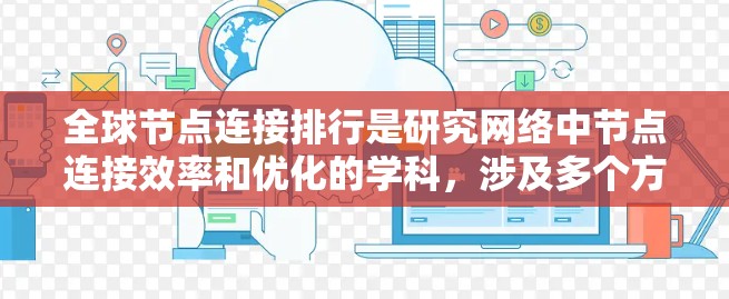 全球节点连接排行是研究网络中节点连接效率和优化的学科，涉及多个方面，包括节点度数、路径长度、直径等，以及不同的网络应用场景。以下是对全球节点连接排行的详细总结