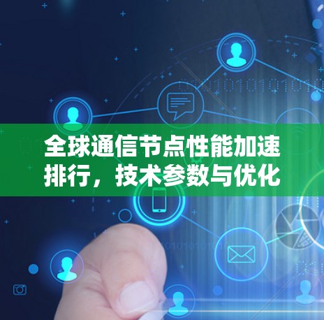 全球通信节点性能加速排行，技术参数与优化建议