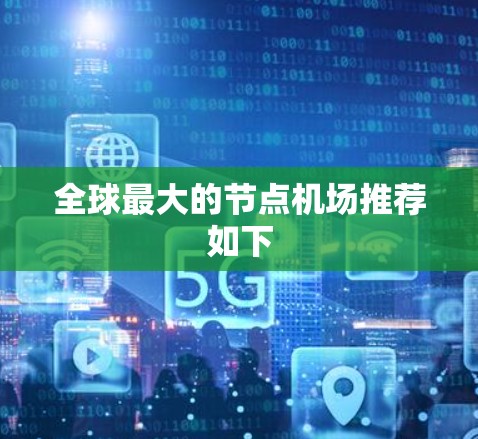 全球最大的节点机场推荐如下