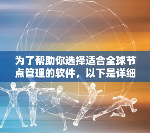 为了帮助你选择适合全球节点管理的软件,以下是详细的推荐列表,结合了主要的全球节点管理软件及其特点 为了帮助你选择适合全球节点管理的软件,以下是详细的推荐列表,结合了主要的全球节点管理软件及其特点