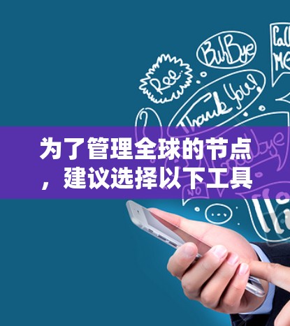 为了管理全球的节点，建议选择以下工具，根据具体需求和环境特点进行选择