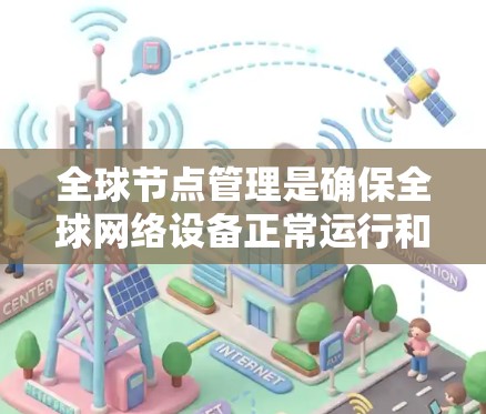 全球节点管理是确保全球网络设备正常运行和高效使用的关键过程,涉及多个方面,包括设备配置、冲突处理、故障管理、安全性以及性能优化。以下是详细的步骤说明 全球节点管理是确保全球网络设备正常运行和高效使用的关键过程,涉及多个方面,包括设备配置、冲突处理、故障管理、安全性以及性能优化。以下是详细的步骤说明