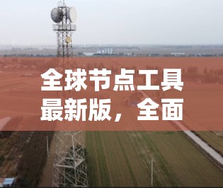 全球节点工具最新版，全面支持全球网络设备管理