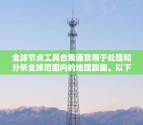全球节点工具合集通常用于处理和分析全球范围内的地理数据。以下是一些常见的工具和方法
