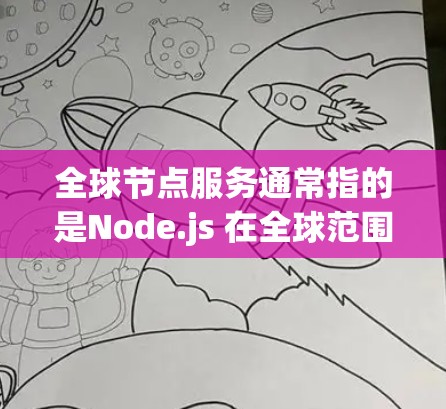 全球节点服务通常指的是Node.js 在全球范围内的部署和使用，包括以下几个方面