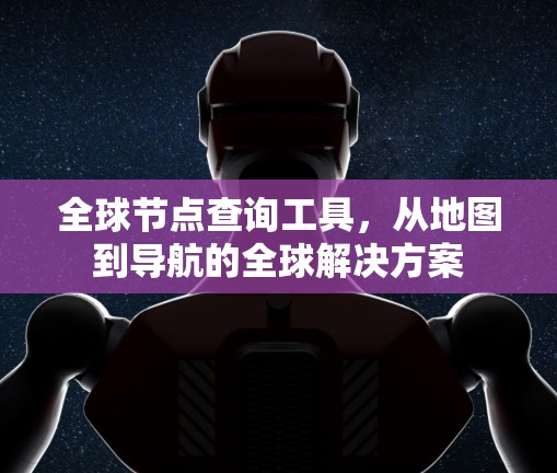 全球节点查询工具，从地图到导航的全球解决方案