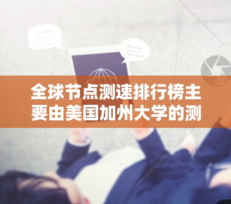 全球节点测速排行榜主要由美国加州大学的测试服务器组成，特别是洛斯加德达和帕罗克分校的节点。这些节点通常在测试网络延迟和响应时间方面表现良好，适合用于测试节点的延迟和响应时间。以下是该排行榜的详细信息