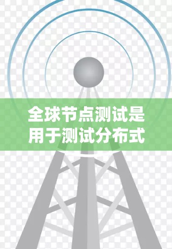 全球节点测试是用于测试分布式系统（如云平台、容器化服务、注塑机等）中节点的故障恢复能力的测试工具。它通常用于测试节点在发生故障后，系统能够迅速恢复并正常运行的能力