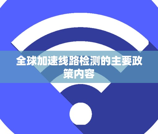 全球加速线路检测的主要政策内容 全球加速线路检测的主要政策内容