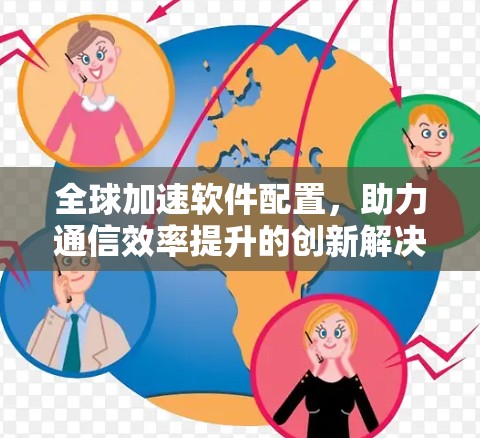 全球加速软件配置，助力通信效率提升的创新解决方案